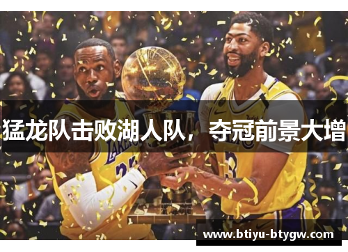 猛龙队击败湖人队，夺冠前景大增