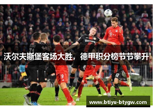沃尔夫斯堡客场大胜，德甲积分榜节节攀升