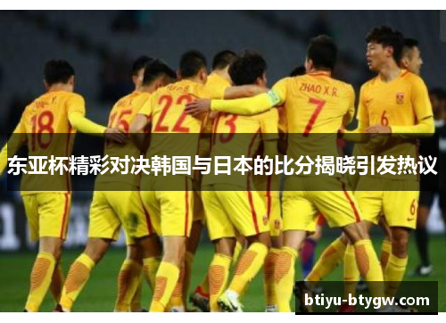 东亚杯精彩对决韩国与日本的比分揭晓引发热议