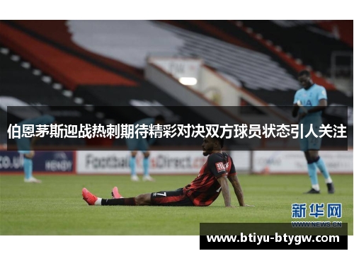 伯恩茅斯迎战热刺期待精彩对决双方球员状态引人关注