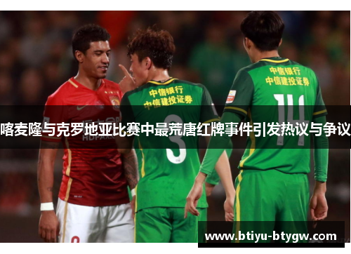 喀麦隆与克罗地亚比赛中最荒唐红牌事件引发热议与争议