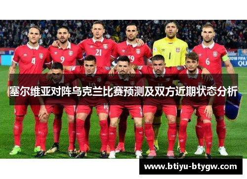 塞尔维亚对阵乌克兰比赛预测及双方近期状态分析