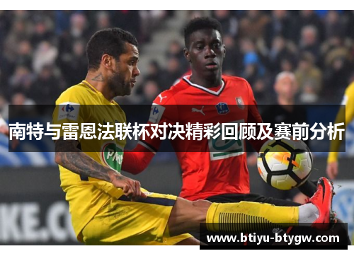 南特与雷恩法联杯对决精彩回顾及赛前分析