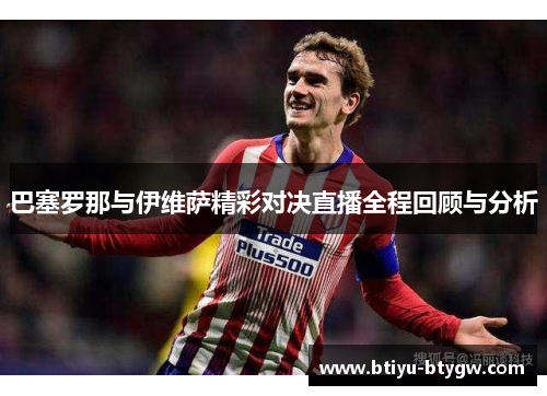 巴塞罗那与伊维萨精彩对决直播全程回顾与分析